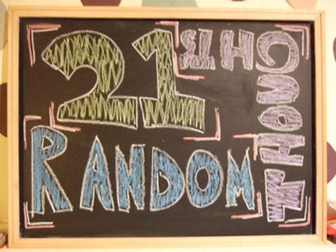 21 RANDOM THOUGHTS!